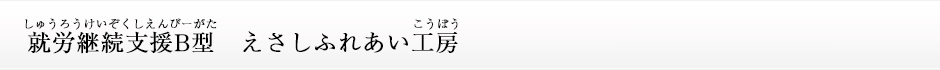 就労継続支援Ｂ型　えさしふれあい工房